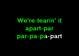 We're tearin' it

apart-par
par-pa-pa-part