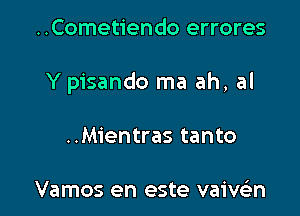 ..Cometiendo errores

Y pisando ma ah, al

..Mientras tanto

Vamos en este vaivsin