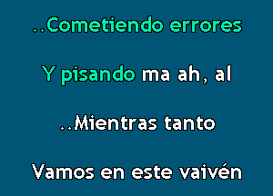 ..Cometiendo errores

Y pisando ma ah, al

..Mientras tanto

Vamos en este vaivsin