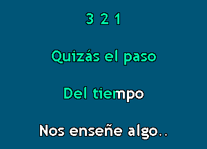 321

Quizas el paso

Del tiempo

Nos enserie alga.