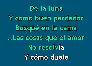 Delaluna
Y como buen perdedor
Busquc'e en la cama

..Las cosas que el amor
No resolvia
Y c6mo duele