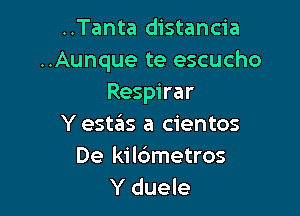 ..Tanta distancia
..Aunque te escucho
Respirar

Y esttEIs a cientos
De kil6metros
Y duele