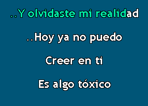 ..Y olvidaste mi realidad

..Hoy ya no puedo

Creer en ti

Es algo tdxico