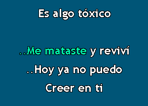 Es algo t6x1'co

..Me mataste y revivi
..Hoy ya no puedo

Creer en ti