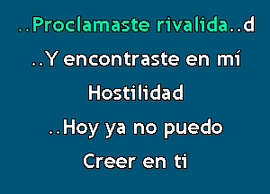 ..Proclamaste rivalida..d

..Y encontraste en mi
Hostilidad

..Hoy ya no puedo

Creer en ti