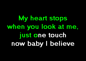 My heart stops
when you look at me,

just one touch
now baby I believe