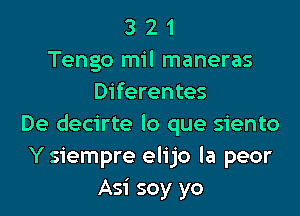 3 2 1
Tengo mil maneras
Diferentes

De decirte lo que siento
Y siempre elijo la peor
Asi soy yo