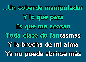 ..Un cobarde manipulador
Y lo que pasa
Es que me acosan
Toda clase de fantasmas
Y la brecha de mi alma
Ya no puede abrirse ITIE'IS