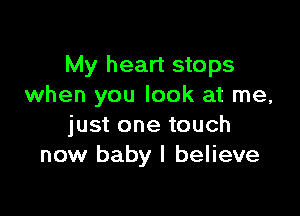 My heart stops
when you look at me,

just one touch
now baby I believe