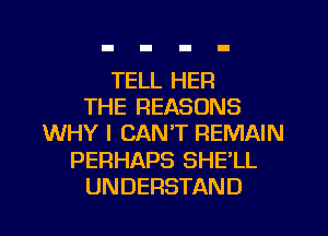 TELL HER
THE REASONS
WHY I CAN'T REMAIN
PERHAPS SHE'LL

UNDERSTAND l