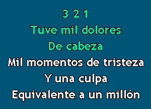 3 2 1
Tuve mil dolores
De cabeza
Mil momentos de tristeza
Y una culpa
Equivalente a un millc'm