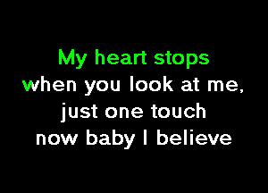 My heart stops
when you look at me,

just one touch
now baby I believe