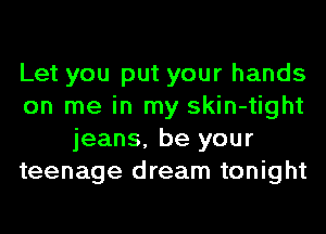 Let you put your hands
on me in my skin-tight
jeans, be your
teenage dream tonight