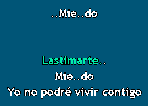 Lastimarte..
Mie. .do
Yo no podm vivir contigo