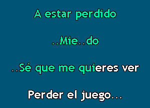 A estar perdido

..Mie..do

Sc? que me quieres ver

Perder el juego. ..