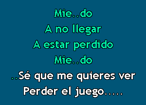 Mie..do
A no llegar
A estar perdido

Mie..do
..s(-i- que me quieres ver
Perder el juego .....