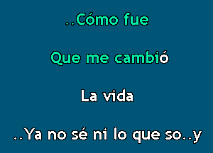 ..C6mo fue
Que me cambid

La Vida

..Ya no sc-i' ni lo que so..y