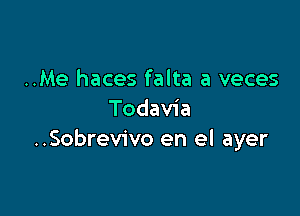 ..Me haces falta a veces

Todavia
..Sobrevivo en el ayer