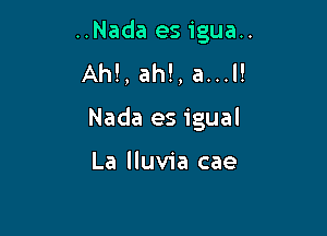 ..Nada esigua..
AM, ah!, a...l!

Nada es igual

La lluvia cae