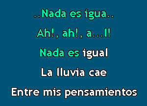 ..Nada es igua..
AM, ah!, a...l!

Nada es igual

La Iluvia cae

Entre mis pensamientos