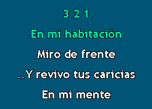 3 2 1
En mi habitacic'm

Miro de frente

..Y revivo tus caricias

En mi mente