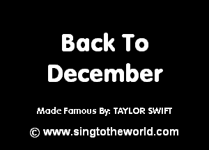Back TED)

December

Made Famous Byz TAYLOR SWIFT

(z) www.singtotheworld.com