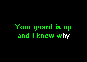 Your guard is up

and I know why
