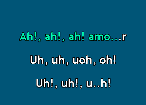 Ahl, ah!, ah! amo...r

Uh,uh,uoh,oh!

Uh!, uh!, u..h!