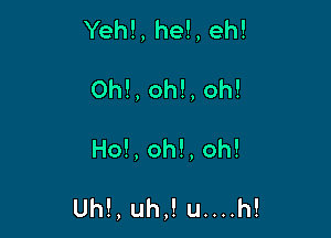 Yeh!,he!,eh!
0h!,oh!,oh!

Ho!,oh!,oh!

Uh!,uh,!u.u.h!