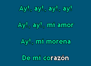 Ay!, ay!, ay!, ay!

Ay!, ay!, mi amor
Ay!, mi morena

De mi corazdn