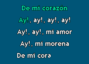 De mi corazdn

Ay!, ay!, ay!, ay!

Ay!, ayl, mi amor

, mi amor
Ay!, mi morena