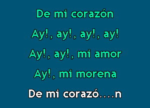 De mi corazdn

Ay!, ay!, ay!, ay!

Ay!, ayl, mi amor
Ayl, mi morena

De mi corazd. . . .n