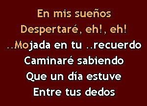 En mis suerios
Despertarelx, eh!, eh!
..Mojada en tu ..recuerdo
Caminarci sabiendo
Que un dia estuve

Entre tus dedos l