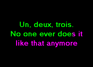 Un, deux, trois.

No one ever does it
like that anymore