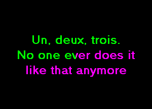 Un, deux, trois.

No one ever does it
like that anymore