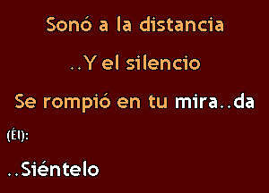 Send) a la distancia

..Y el silencio

Se rompid en tu mira..da

(Ely

..Sielintelo