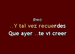 (Dao)z
..Y tal vez recuerdes

Que ayer ..te vi creer