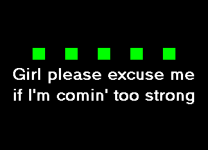 EIEIEIEIEI

Girl please excuse me
if I'm comin' too strong