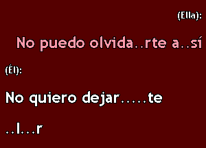 (Ella)z

No puedo olvida..rte a..s1'

(Ely

No quiero dejar ..... te

o.l...l