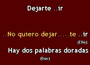Dejarte ..ir

..No quiero dejar ..... te ..1'r
(Ella)z

Hay dos palabras doradas
(DUO)