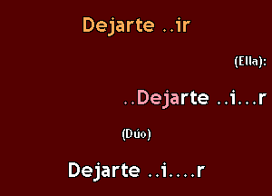 Dejarte ..ir

(Ellay

..Dejarte ..i...r

(DUO)

Dejarte ..1'....r