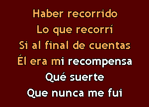 Haber recorrido
Lo que recorri
Si al final de cuentas
El era mi recompense
Que' suerte

Que nunca me fui l