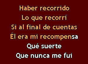 Haber recorrido
Lo que recorri
Si al final de cuentas
El era mi recompense
Que' suerte

Que nunca me fui l