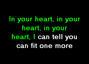 In your heart, in your
heart, in your

heart. I can tell you
can fit one more