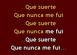 ..Que3 suerte
Que nunca me fui
..Que3 suerte

Que nunca me fui
..Que3 suerte
Que nunca me fui...