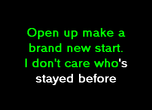 Open up make a
brand new start.

I don't care who's
stayed before