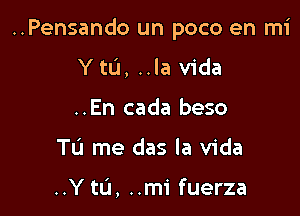 ..Pensando un poco en mi

Y tL'I, ..la Vida
..En cada beso
Tu me das la Vida

..Y tu, ..mi fuerza