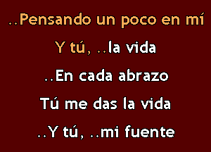 ..Pensando un poco en mi

Y tL'I, ..la Vida
..En cada abrazo
Tu me das la Vida

..Y tu, ..mi fuente