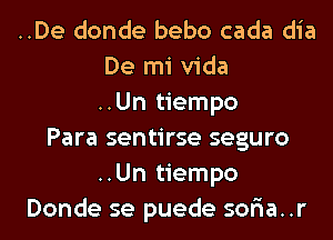 ..De donde bebo cada dia
De mi Vida
..Un tiempo
Para sentirse seguro
..Un tiempo
Donde se puede soria..r