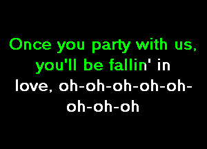 Once you party with us,
you'll be fallin' in

love, oh-oh-oh-oh-oh-
oh-oh-oh